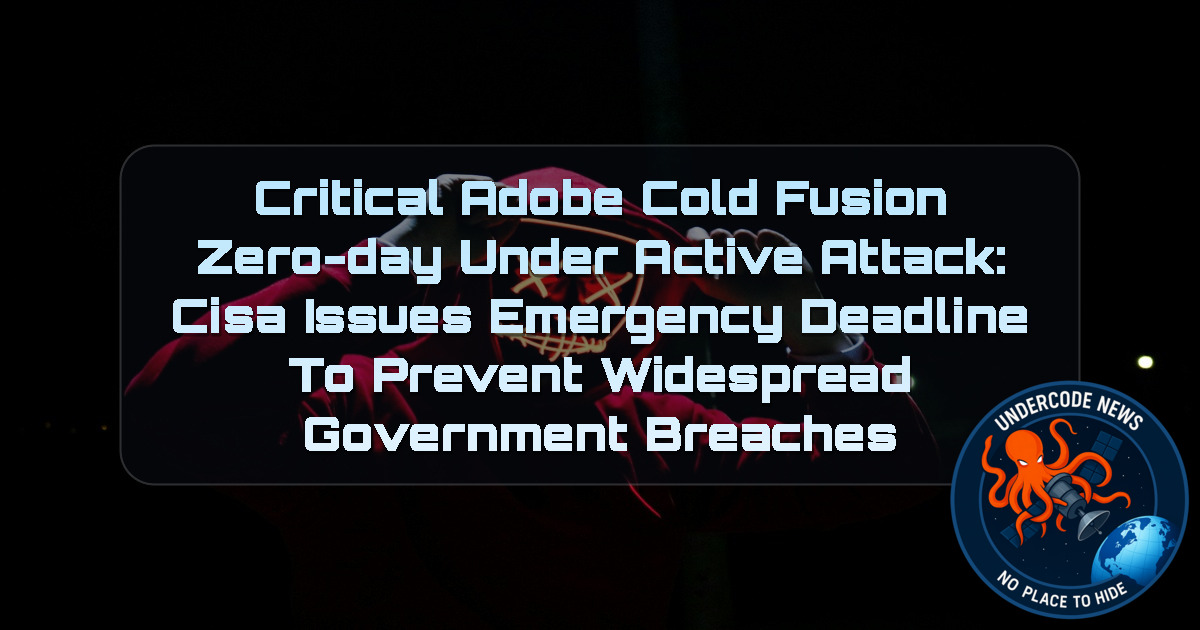 Critical Adobe ColdFusion Zero-Day Under Active Attack: CISA Issues Emergency Deadline to Prevent Widespread Government Breaches + Video