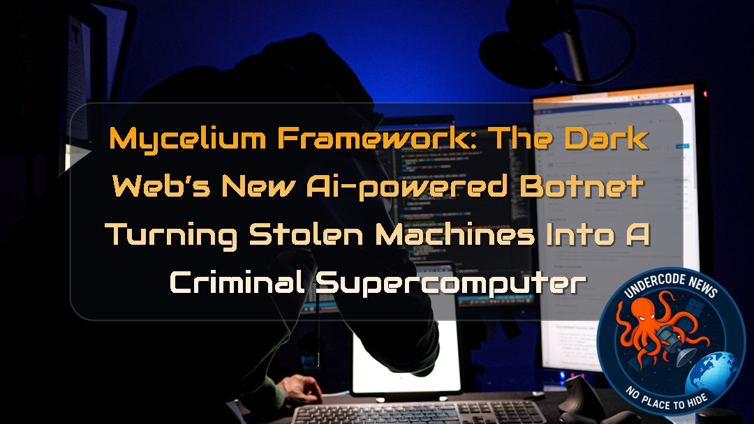 Mycelium Framework: The Dark Web’s New AI-Powered Botnet Turning Stolen Machines Into a Criminal Supercomputer + Video