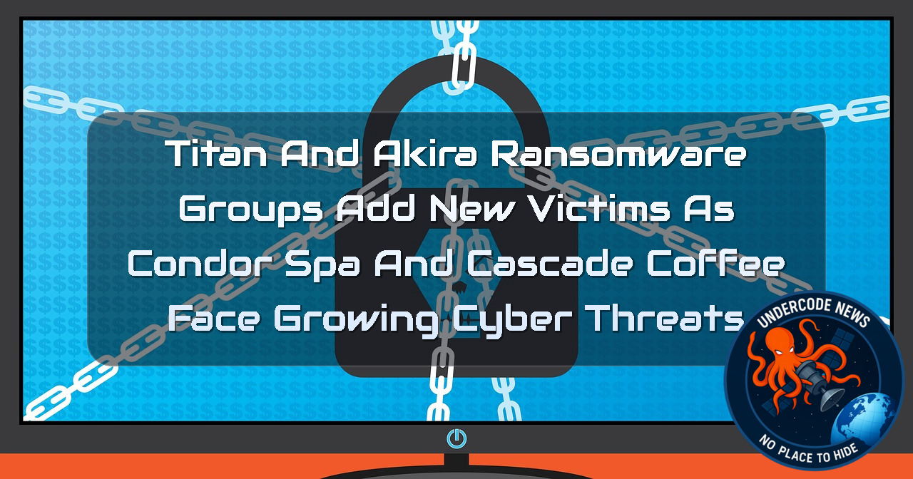 Titan and Akira Ransomware Groups Add New Victims as CONDOR SPA and Cascade Coffee Face Growing Cyber Threats + Video