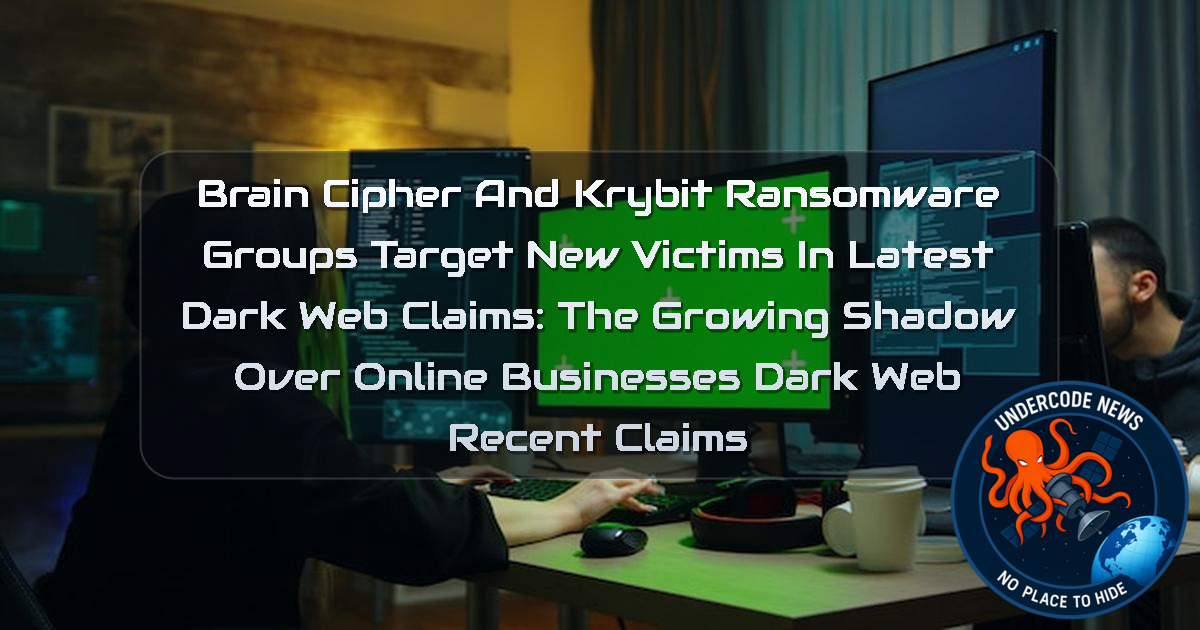 BrainCipher and Krybit Ransomware Groups Target New Victims in Latest Dark Web Claims: The Growing Shadow Over Online Businesses Dark Web recent claims + Video