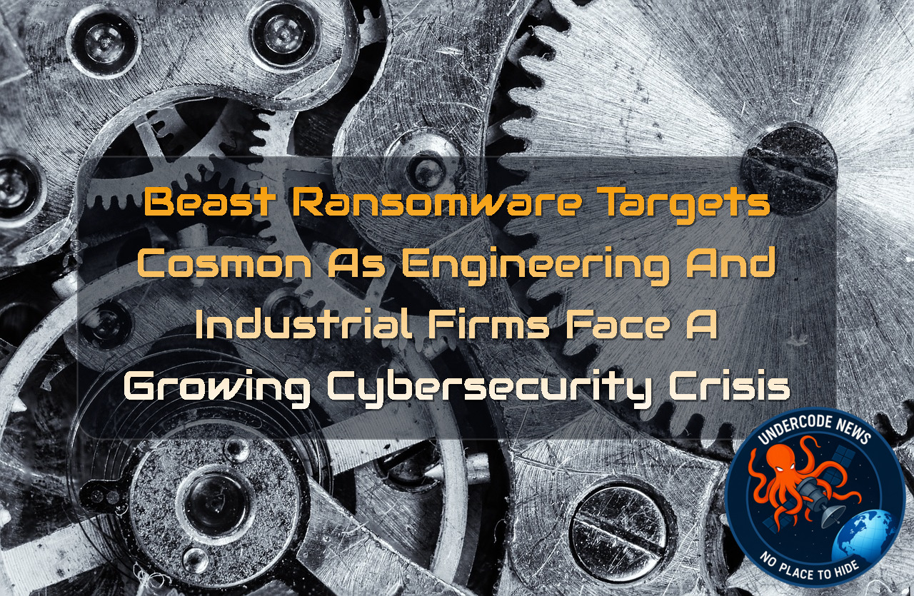 Beast Ransomware Targets Cosmon as Engineering and Industrial Firms Face a Growing Cybersecurity Crisis + Video