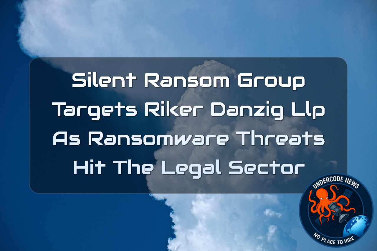 SilentRansomGroup Targets Riker Danzig LLP as Ransomware Threats Hit the Legal Sector + Video