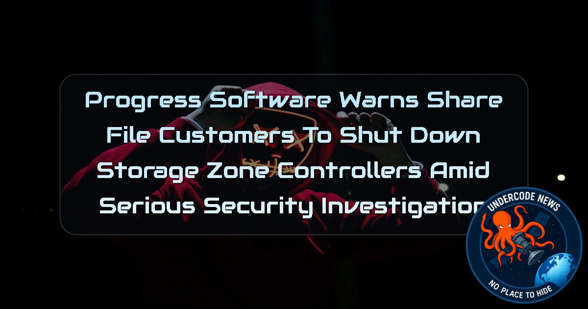 Progress Software Warns ShareFile Customers to Shut Down Storage Zone Controllers Amid Serious Security Investigation + Video