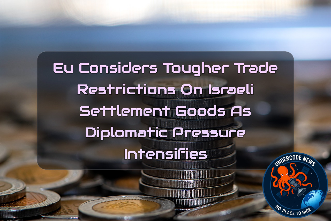 EU Considers Tougher Trade Restrictions on Israeli Settlement Goods as Diplomatic Pressure Intensifies + Video