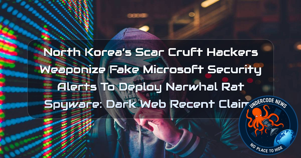 North Korea’s ScarCruft Hackers Weaponize Fake Microsoft Security Alerts to Deploy NarwhalRAT Spyware: Dark Web recent claims + Video