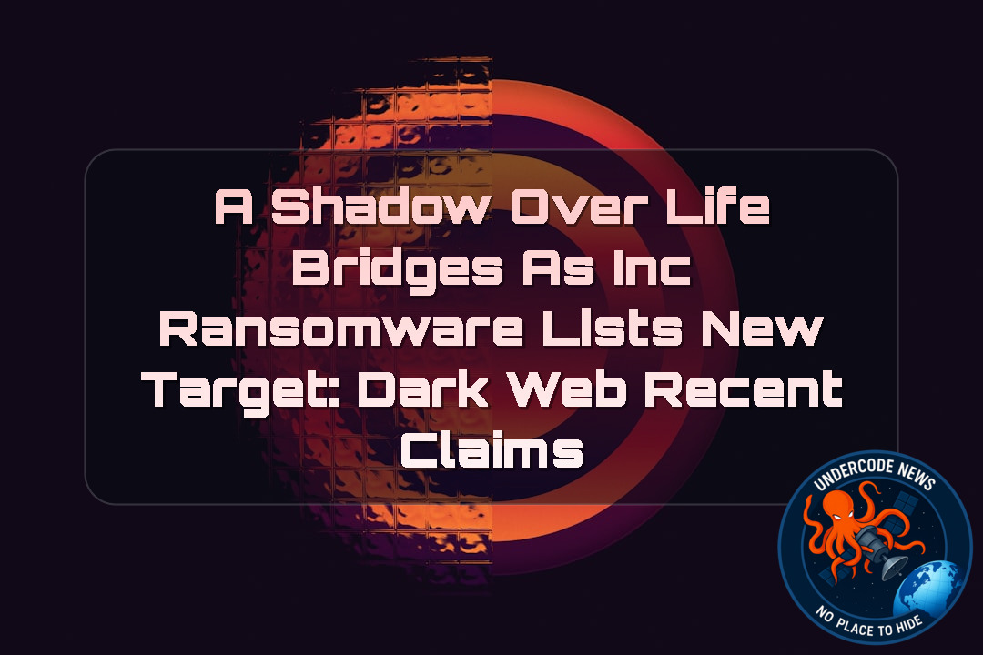 A Shadow Over Life Bridges as INC Ransomware Lists New Target: Dark Web Recent Claims + Video