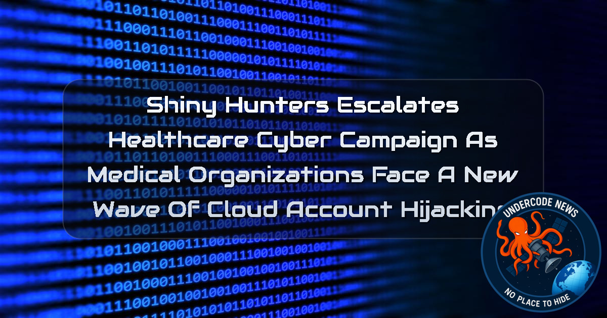 ShinyHunters Escalates Healthcare Cyber Campaign as Medical Organizations Face a New Wave of Cloud Account Hijacking + Video