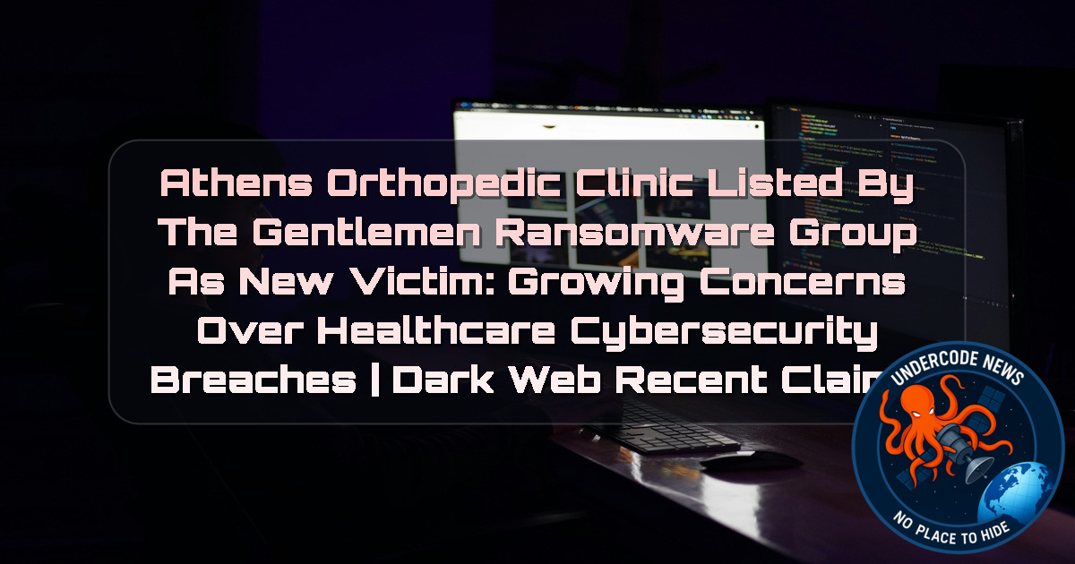 Athens Orthopedic Clinic Listed by TheGentlemen Ransomware Group as New Victim: Growing Concerns Over Healthcare Cybersecurity Breaches | Dark Web Recent Claims