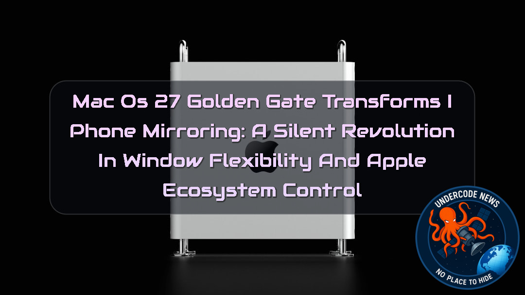macOS 27 Golden Gate Transforms iPhone Mirroring: A Silent Revolution in Window Flexibility and Apple Ecosystem Control + Video