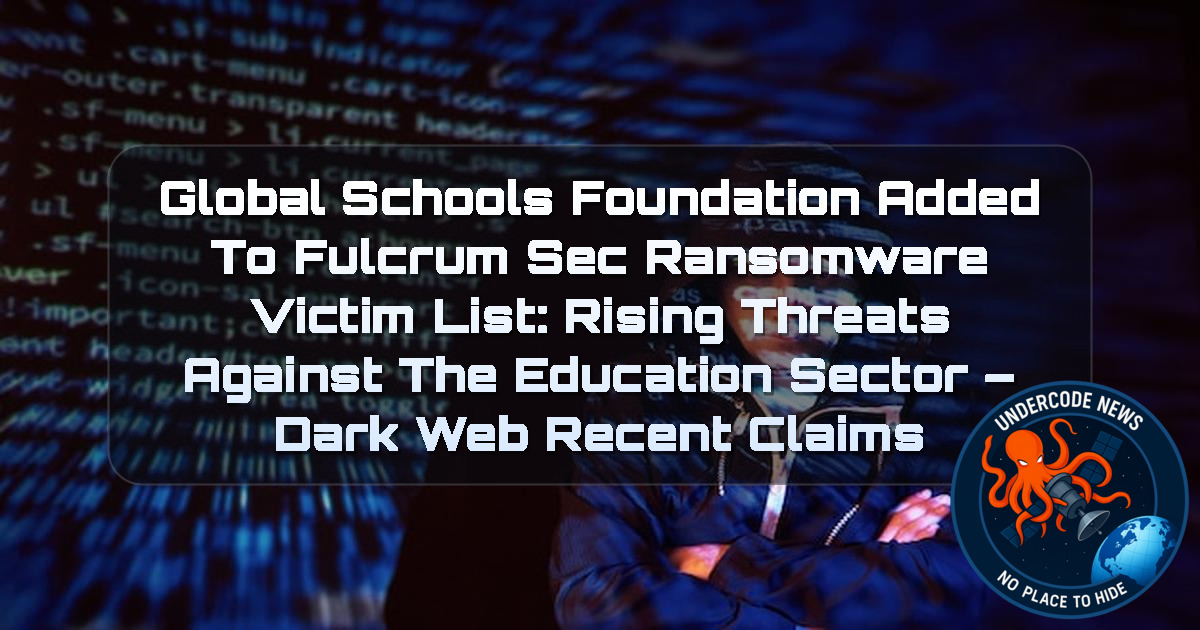 Global Schools Foundation Added to FulcrumSec Ransomware Victim List: Rising Threats Against the Education Sector – Dark Web Recent Claims + Video