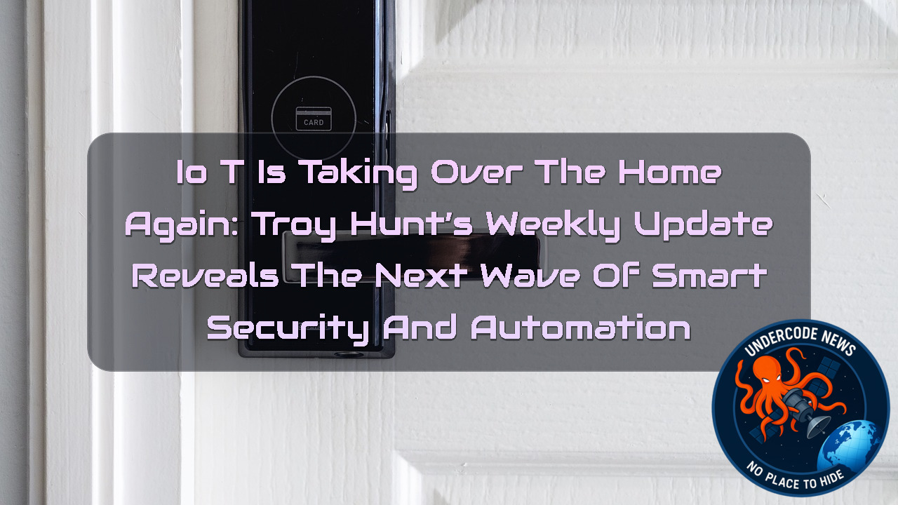 IoT Is Taking Over the Home Again: Troy Hunt’s Weekly Update Reveals the Next Wave of Smart Security and Automation + Video