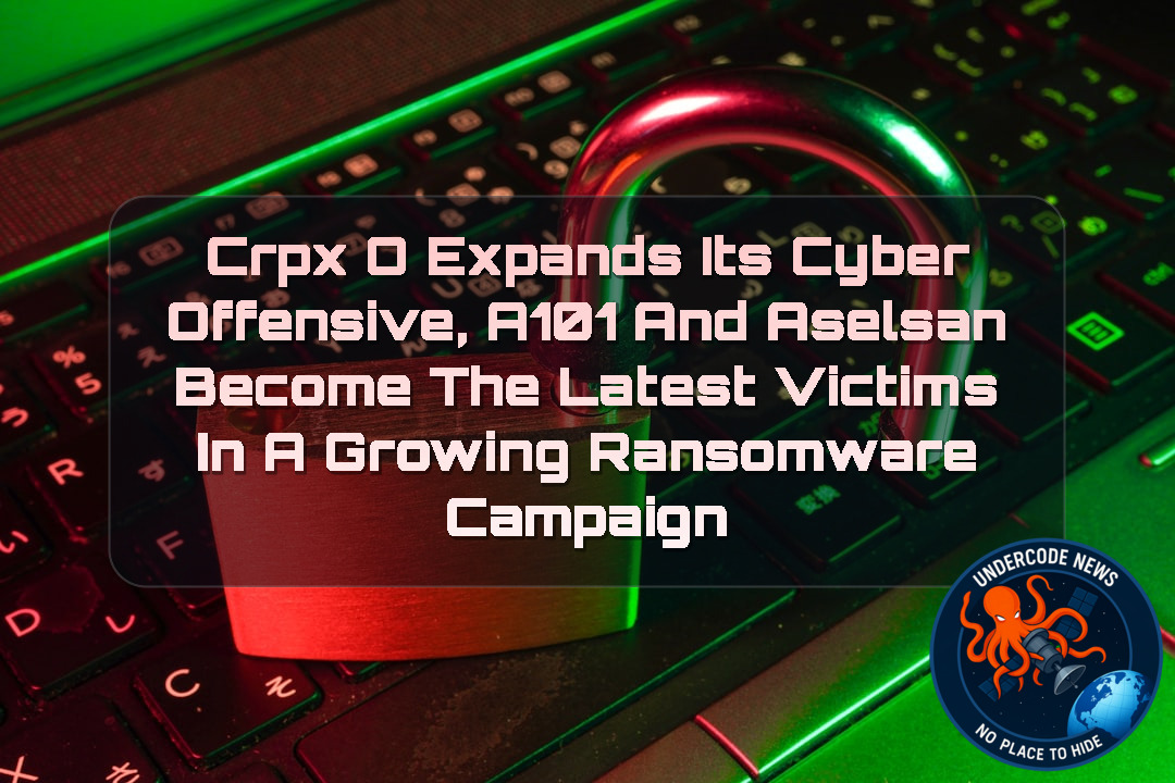CRPxO Expands Its Cyber Offensive, A101 and ASELSAN Become the Latest Victims in a Growing Ransomware Campaign + Video