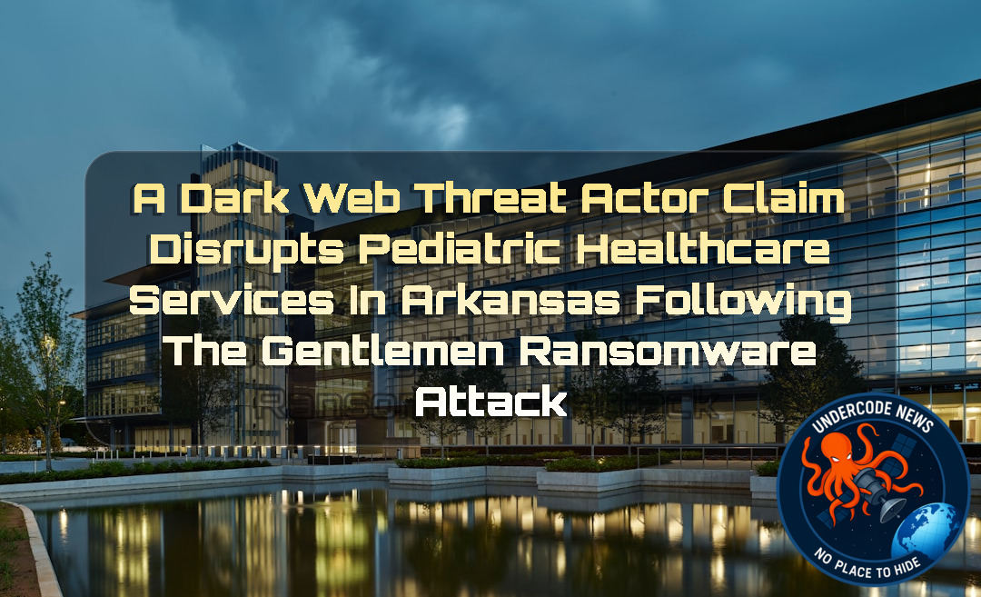 A DarkWeb Threat Actor Claim Disrupts Pediatric Healthcare Services in Arkansas Following TheGentlemen Ransomware Attack + Video