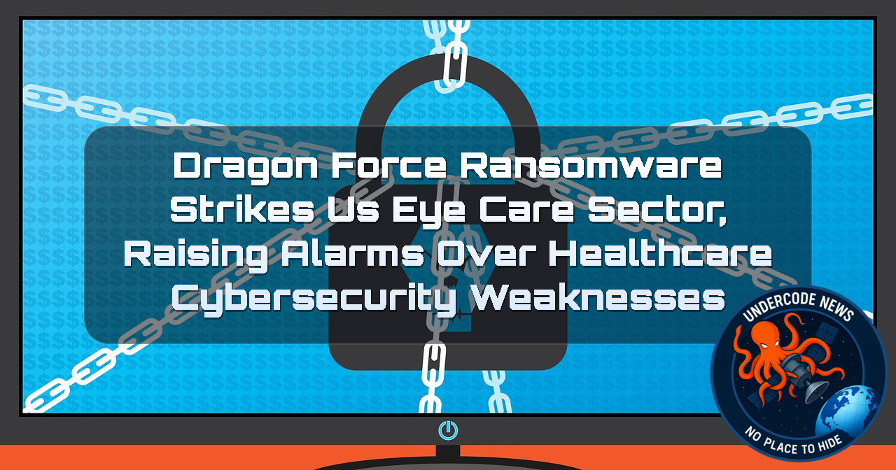 DragonForce Ransomware Strikes US Eye Care Sector, Raising Alarms Over Healthcare Cybersecurity Weaknesses + Video