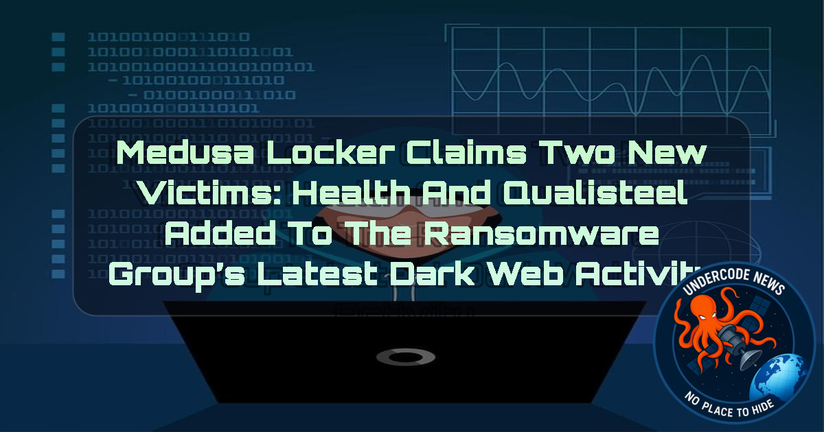 MedusaLocker Claims Two New Victims: Health and Qualisteel Added to the Ransomware Group’s Latest Dark Web Activity + Video