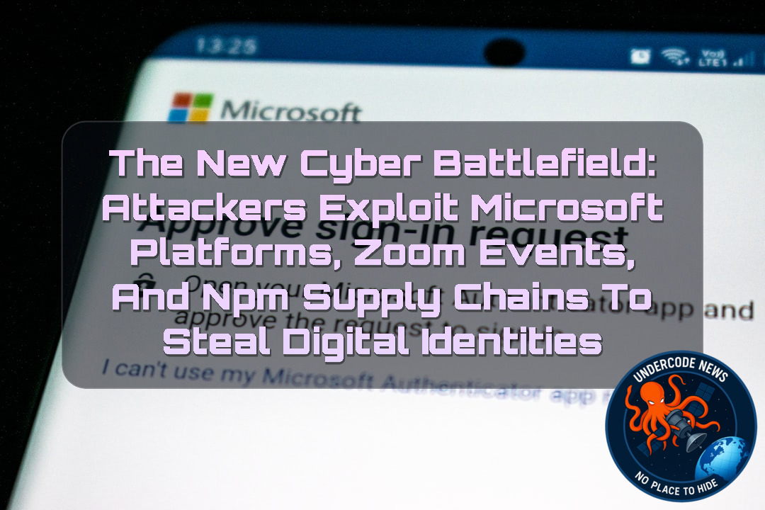 The New Cyber Battlefield: Attackers Exploit Microsoft Platforms, Zoom Events, and npm Supply Chains to Steal Digital Identities + Video