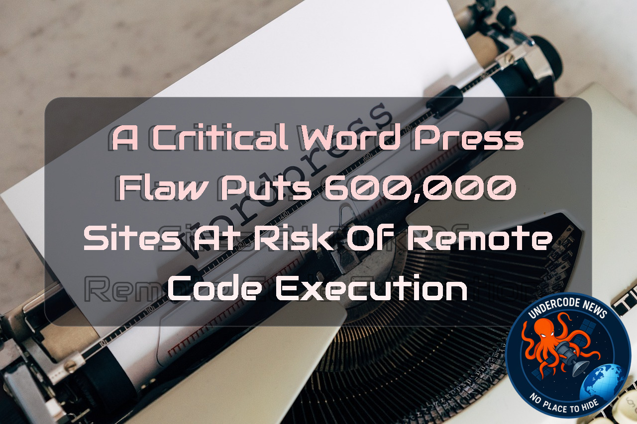 A Critical WordPress Flaw Puts 600,000 Sites at Risk of Remote Code Execution + Video