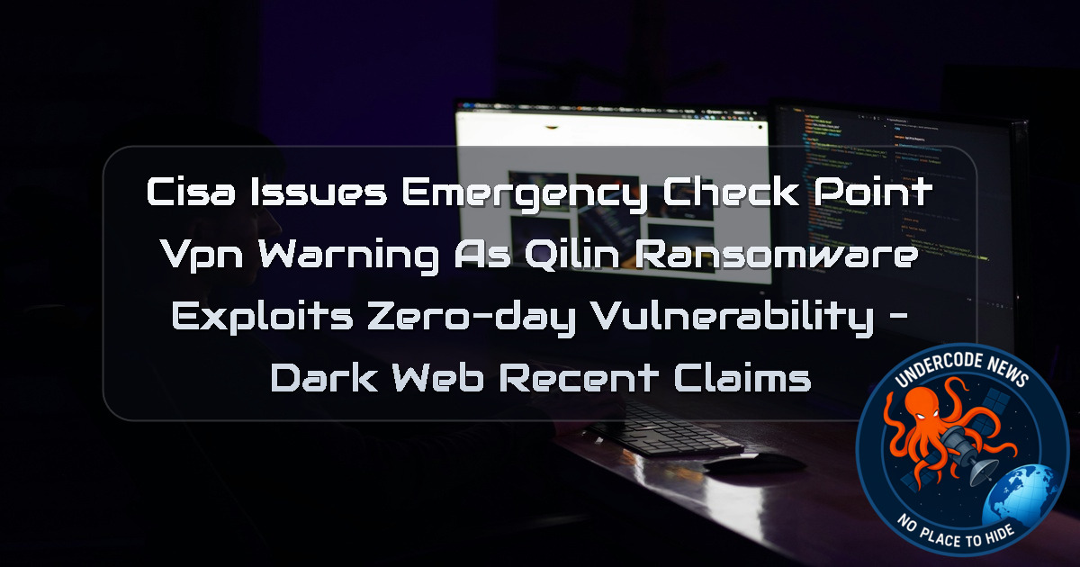 CISA Issues Emergency Check Point VPN Warning as Qilin Ransomware Exploits Zero-Day Vulnerability – Dark Web Recent Claims + Video