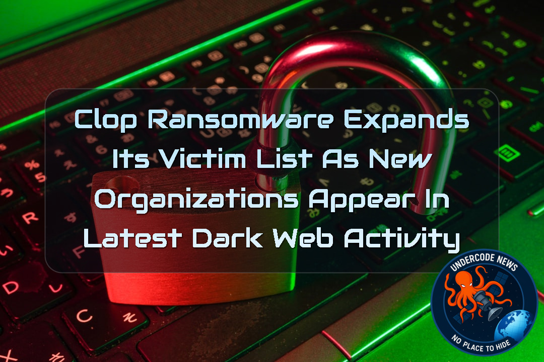 Clop Ransomware Expands Its Victim List as New Organizations Appear in Latest Dark Web Activity + Video