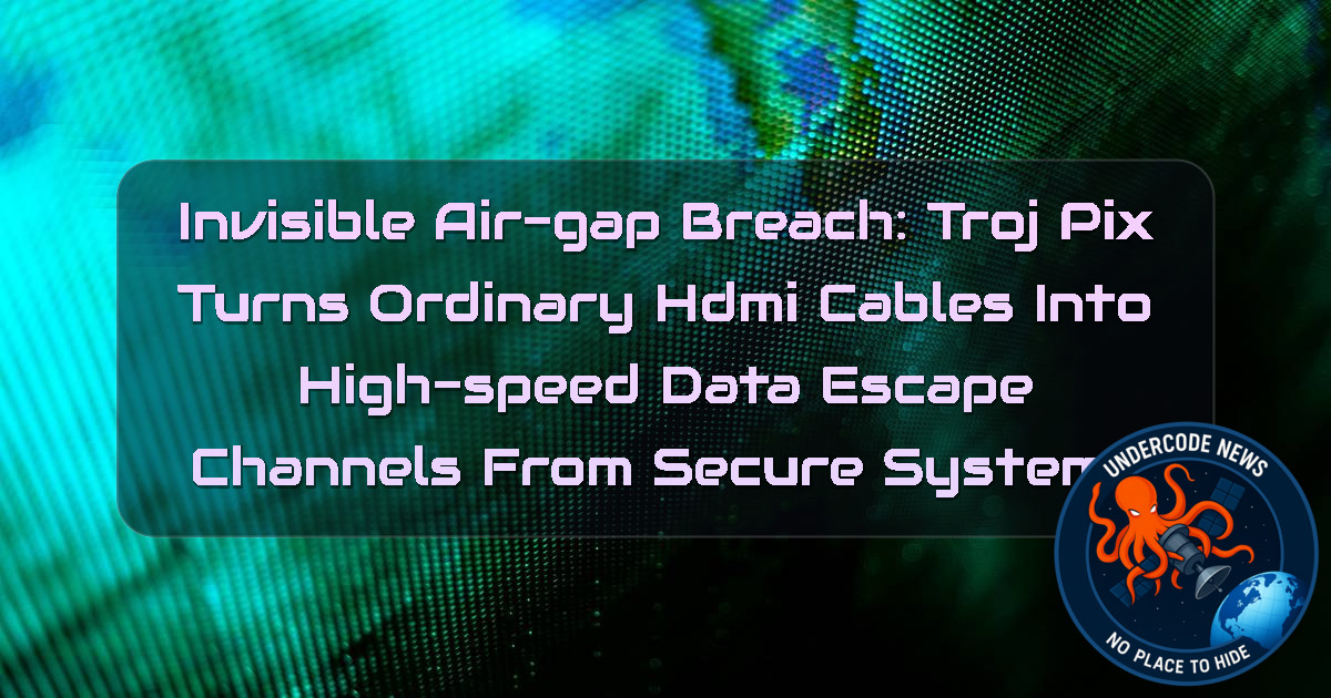 Invisible Air-Gap Breach: TrojPix Turns Ordinary HDMI Cables Into High-Speed Data Escape Channels From Secure Systems + Video