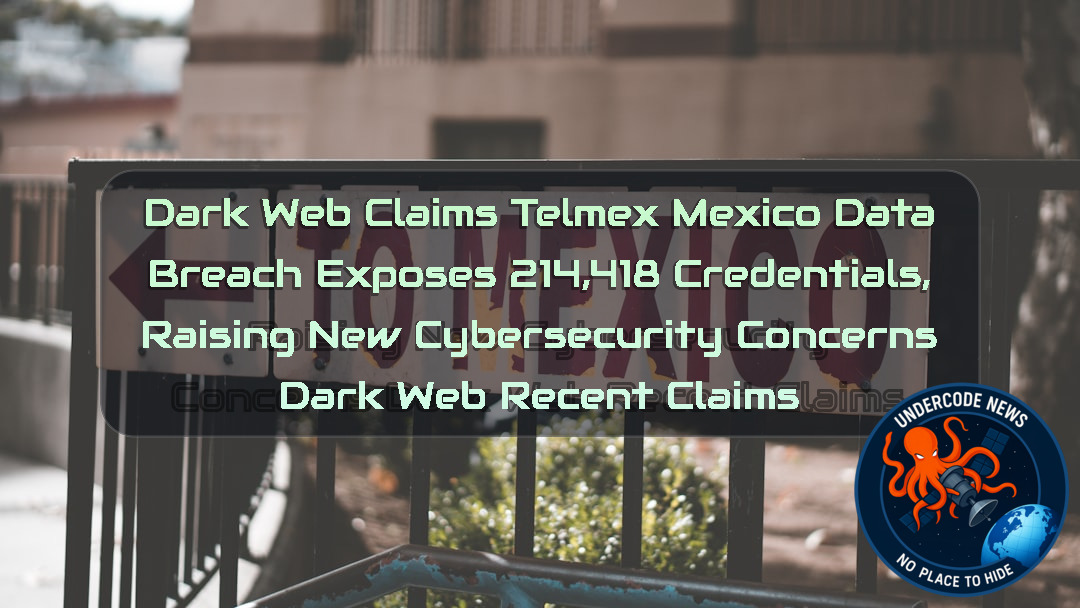 Dark Web Claims Telmex Mexico Data Breach Exposes 214,418 Credentials, Raising New Cybersecurity Concerns Dark Web recent claims + Video