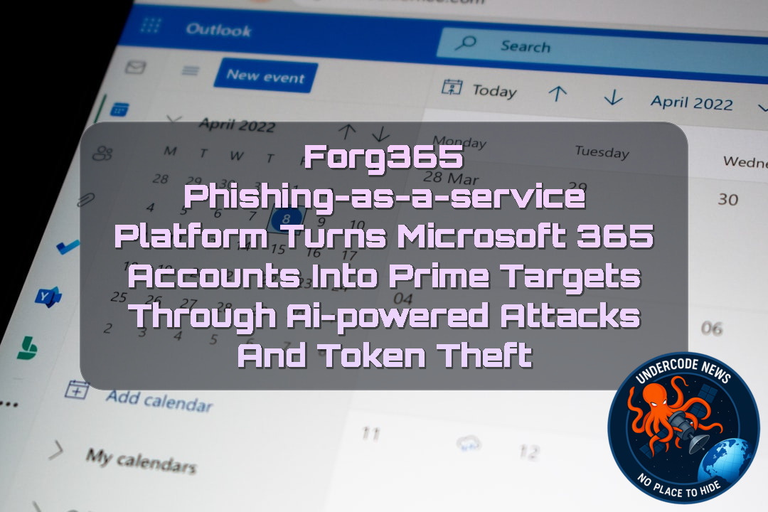 Forg365 Phishing-as-a-Service Platform Turns Microsoft 365 Accounts Into Prime Targets Through AI-Powered Attacks and Token Theft + Video