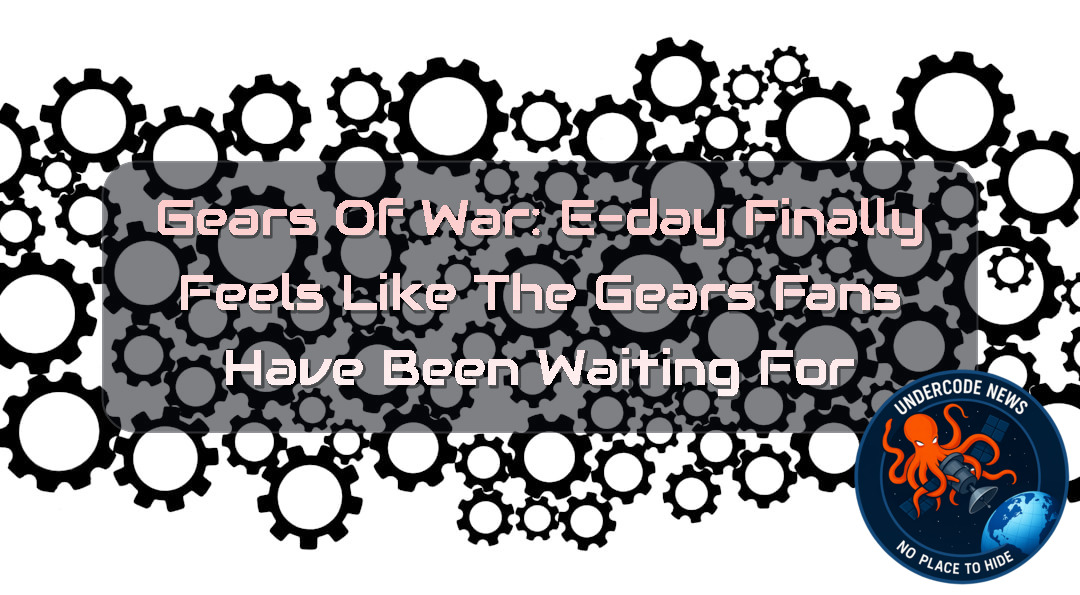 Gears of War: E-Day Finally Feels Like the Gears Fans Have Been Waiting For + Video
