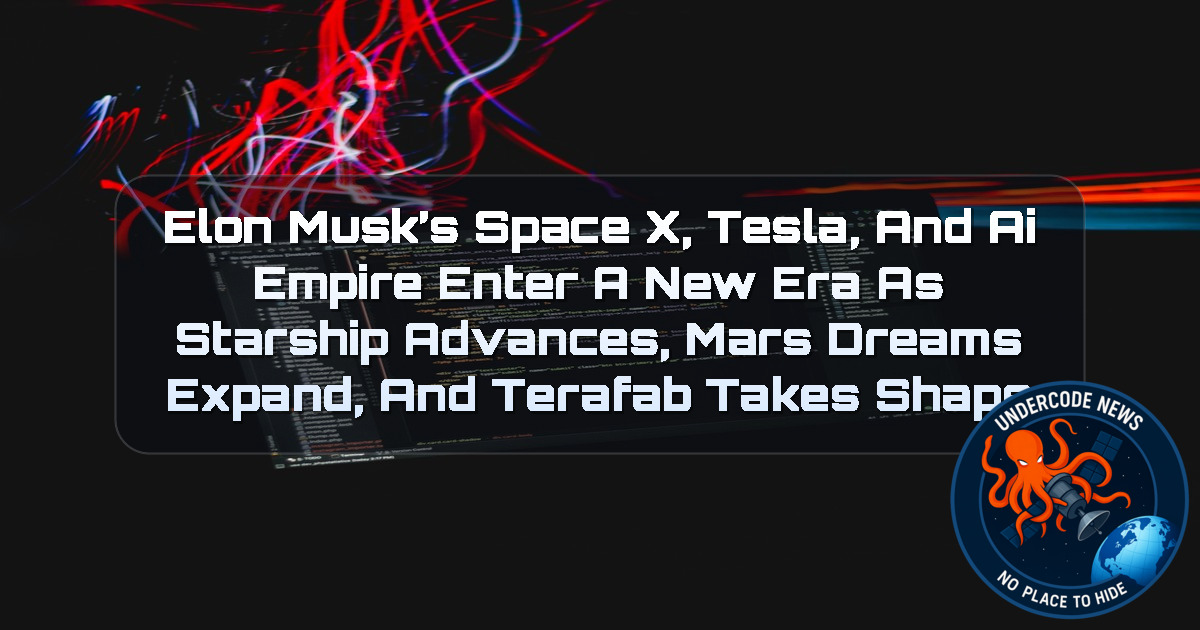 Elon Musk’s SpaceX, Tesla, and AI Empire Enter a New Era as Starship Advances, Mars Dreams Expand, and Terafab Takes Shape + Video