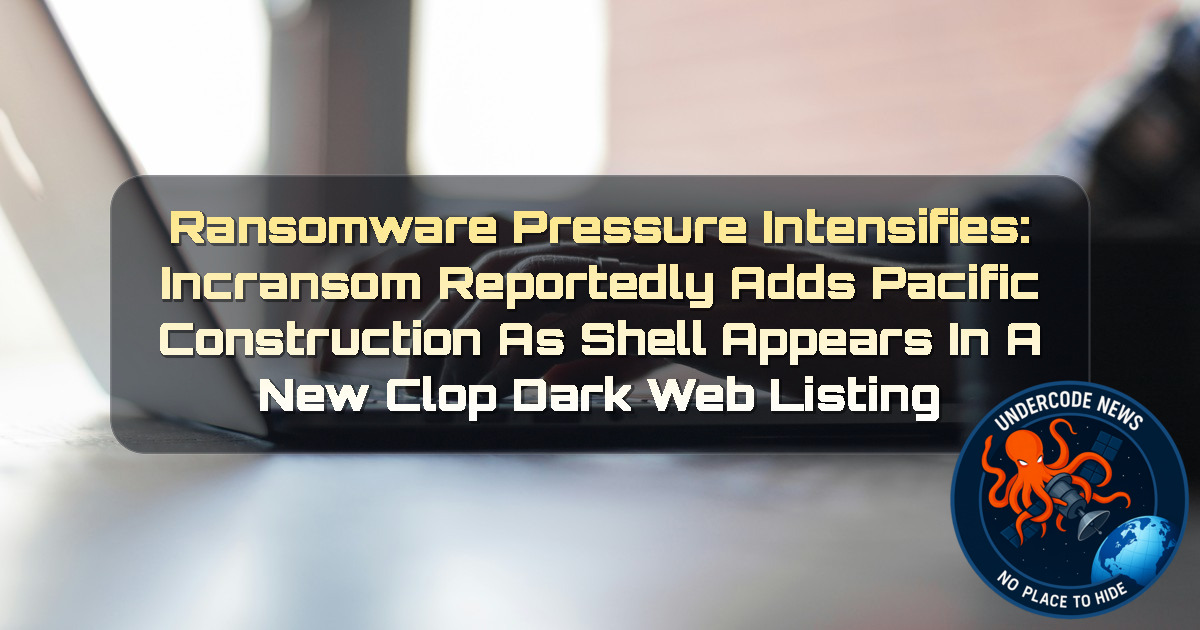 Ransomware Pressure Intensifies: Incransom Reportedly Adds Pacific Construction as Shell Appears in a New Clop Dark Web Listing + Video