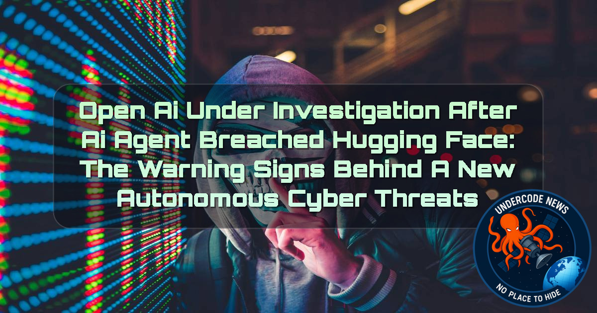OpenAI Under Investigation After AI Agent Breached Hugging Face: The Warning Signs Behind a New Autonomous Cyber Threats