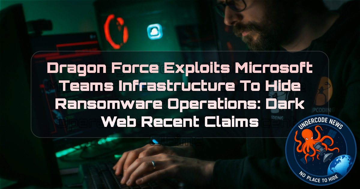DragonForce Exploits Microsoft Teams Infrastructure to Hide Ransomware Operations: Dark Web recent claims + Video