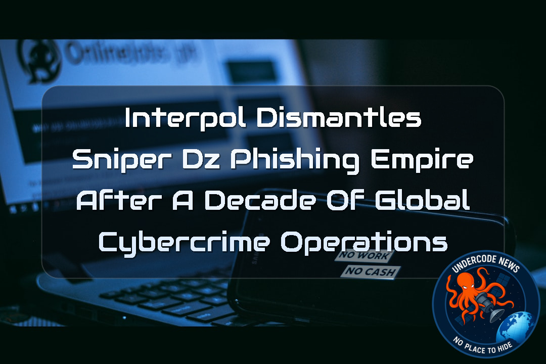 INTERPOL Dismantles Sniper Dz Phishing Empire After a Decade of Global Cybercrime Operations + Video