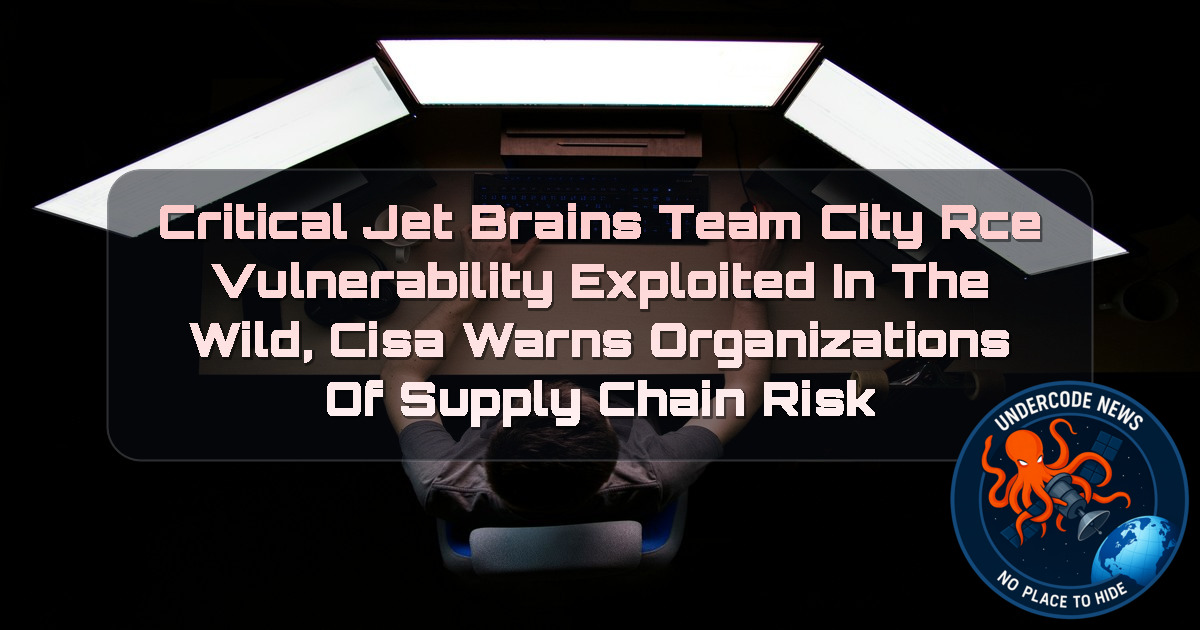 Critical JetBrains TeamCity RCE Vulnerability Exploited in the Wild, CISA Warns Organizations of Supply Chain Risk + Video