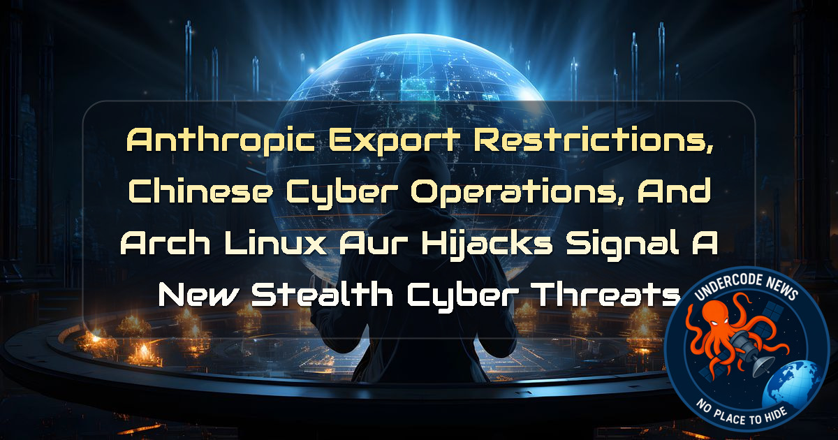 Anthropic Export Restrictions, Chinese Cyber Operations, and Arch Linux AUR Hijacks Signal a New Stealth Cyber Threats + Video