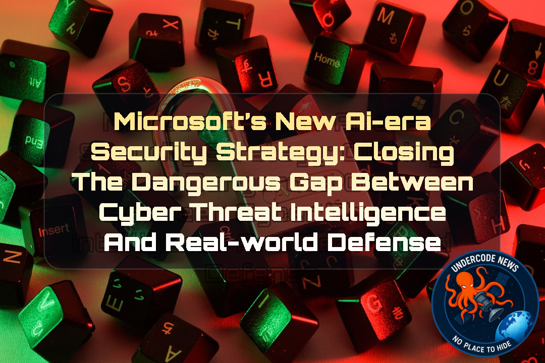 Microsoft’s New AI-Era Security Strategy: Closing the Dangerous Gap Between Cyber Threat Intelligence and Real-World Defense + Video