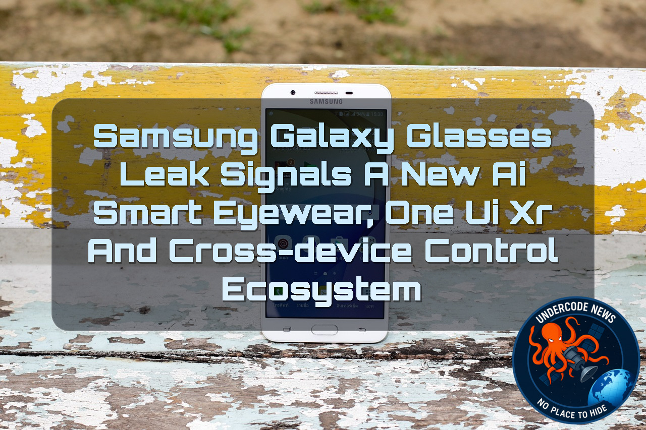Samsung Galaxy Glasses Leak Signals a New AI Smart Eyewear, One UI XR and Cross-Device Control Ecosystem + Video