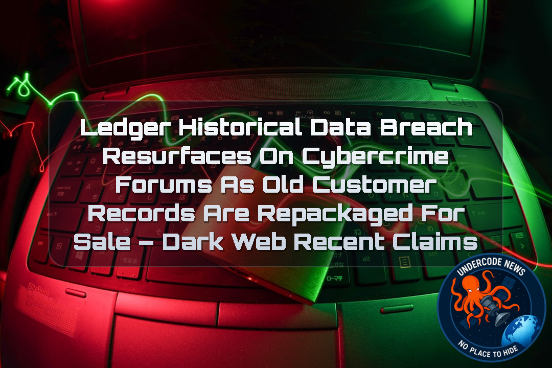 Ledger Historical Data Breach Resurfaces on Cybercrime Forums as Old Customer Records Are Repackaged for Sale – Dark Web recent claims + Video
