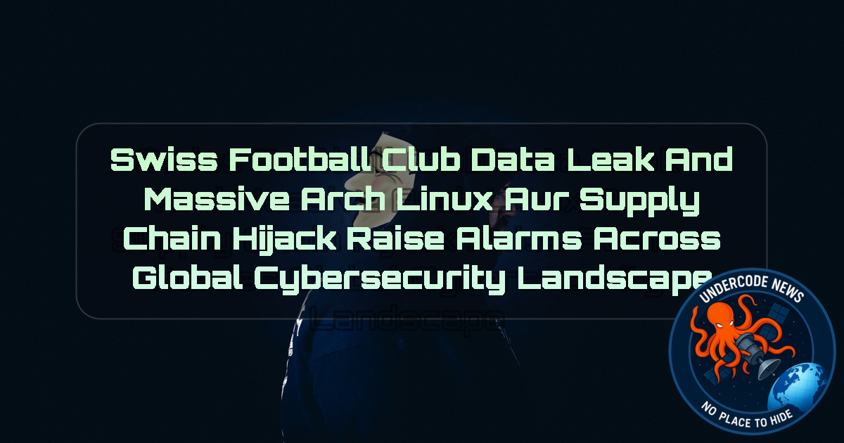 Swiss Football Club Data Leak and Massive Arch Linux AUR Supply Chain Hijack Raise Alarms Across Global Cybersecurity Landscape + Video