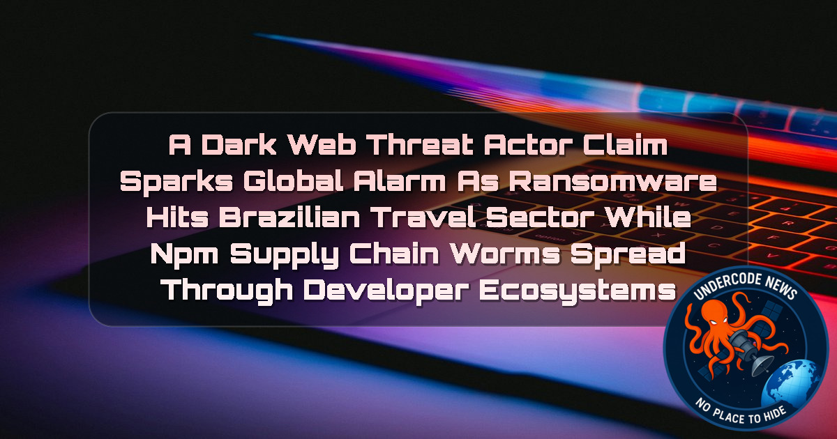 a DarkWeb threat actor Claim Sparks Global Alarm as Ransomware Hits Brazilian Travel Sector While npm Supply Chain Worms Spread Through Developer Ecosystems + Video