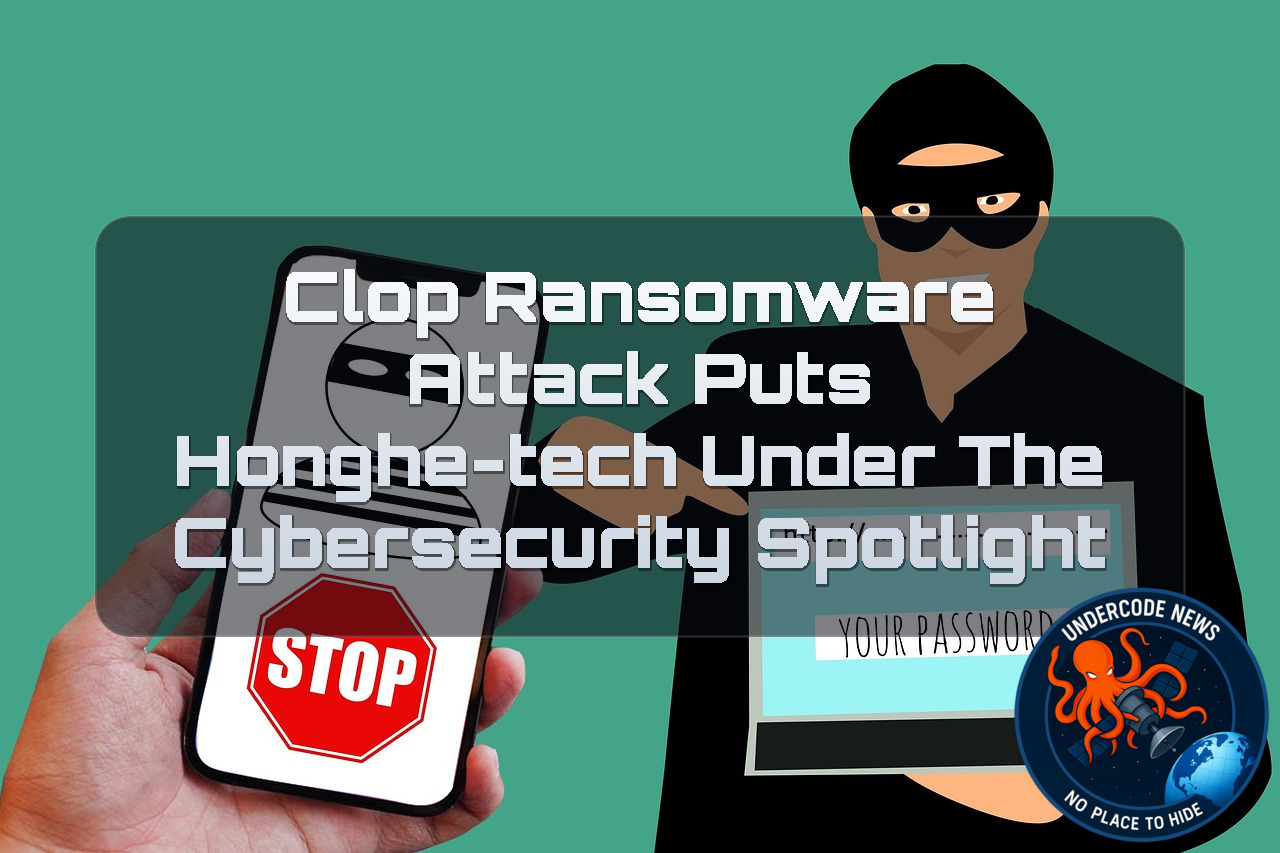 Clop Ransomware Attack Puts Honghe-Tech Under the Cybersecurity Spotlight + Video