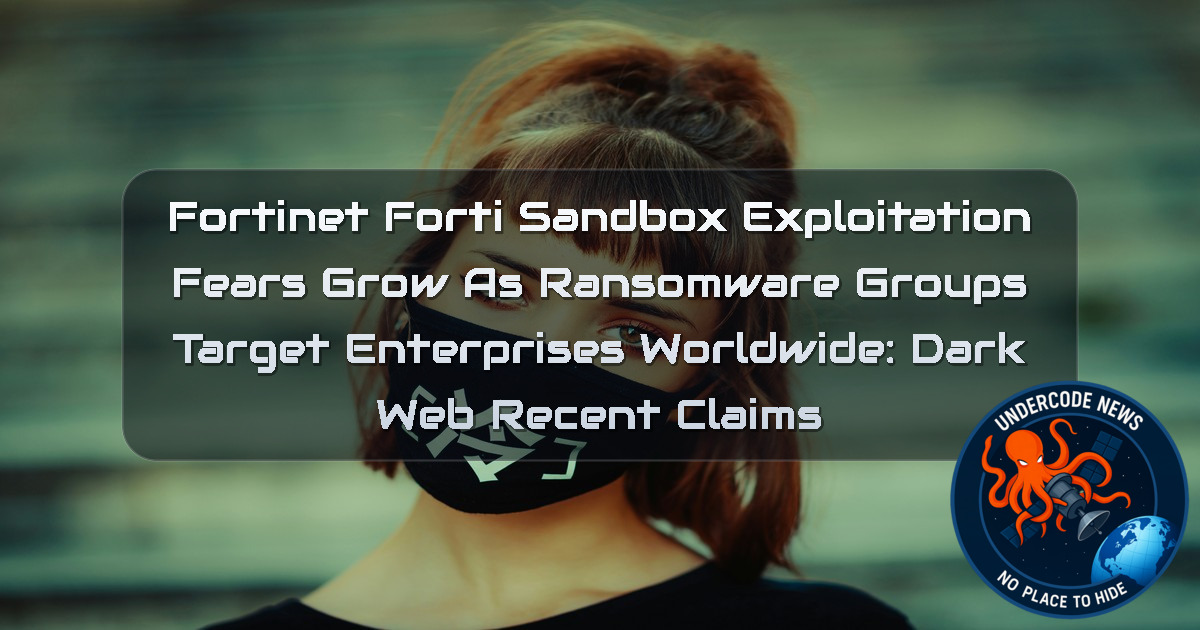 Fortinet FortiSandbox Exploitation Fears Grow as Ransomware Groups Target Enterprises Worldwide: Dark Web recent claims + Video