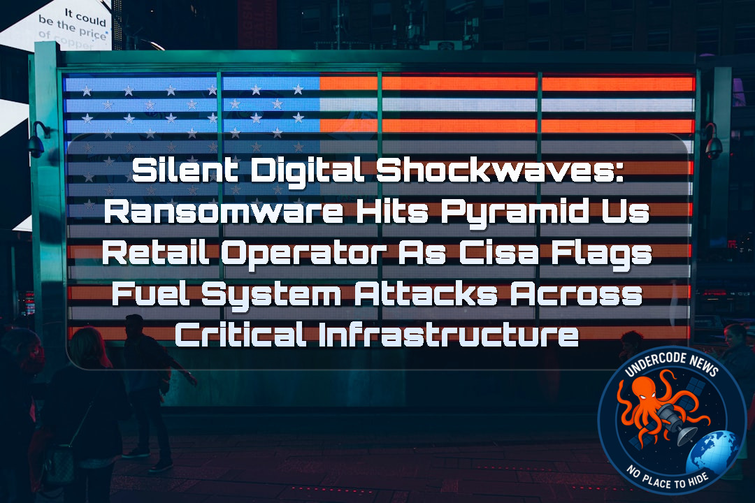 Silent Digital Shockwaves: Ransomware Hits Pyramid US Retail Operator as CISA Flags Fuel System Attacks Across Critical Infrastructure + Video