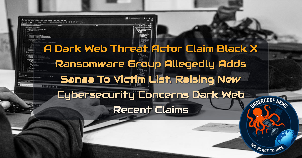 a DarkWeb threat actor Claim Black X Ransomware Group Allegedly Adds Sanaa to Victim List, Raising New Cybersecurity Concerns Dark Web recent claims + Video