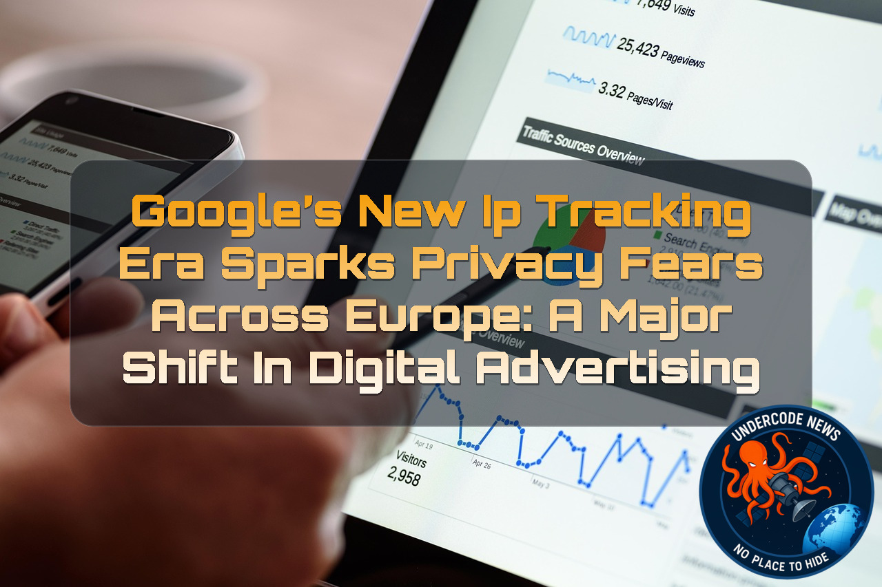 Google’s New IP Tracking Era Sparks Privacy Fears Across Europe: A Major Shift in Digital Advertising