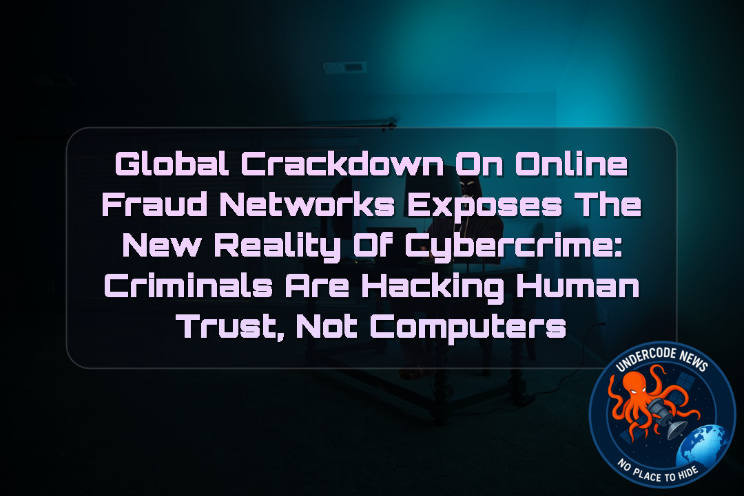 Global Crackdown on Online Fraud Networks Exposes the New Reality of Cybercrime: Criminals Are Hacking Human Trust, Not Computers + Video