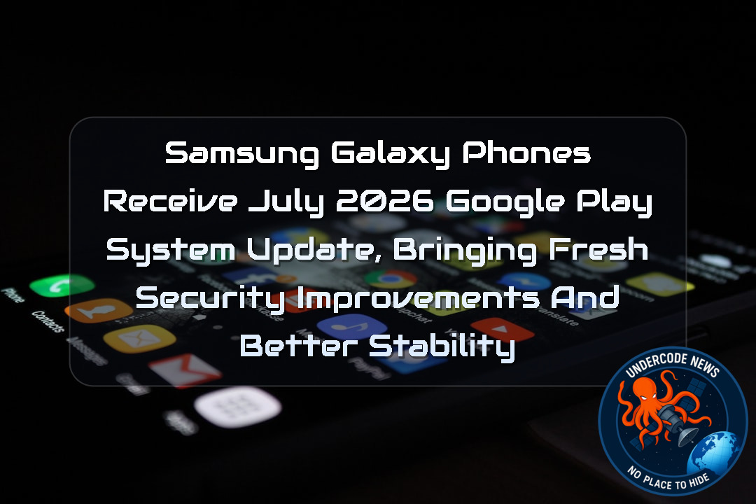 Samsung Galaxy Phones Receive July 2026 Google Play System Update, Bringing Fresh Security Improvements and Better Stability + Video