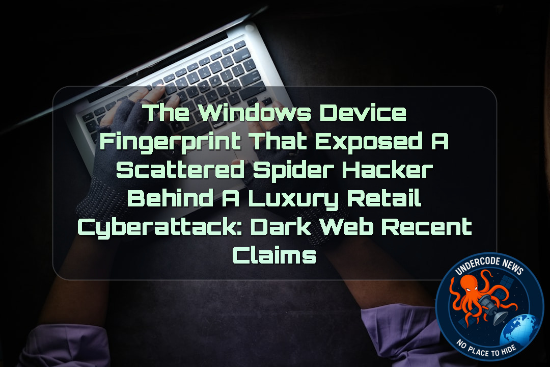 The Windows Device Fingerprint That Exposed a Scattered Spider Hacker Behind a Luxury Retail Cyberattack: Dark Web recent claims + Video