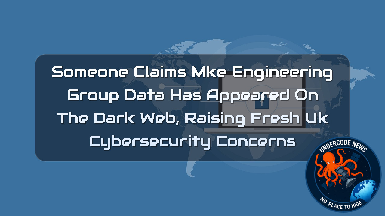Someone Claims MKE Engineering Group Data Has Appeared on the Dark Web, Raising Fresh UK Cybersecurity Concerns + Video