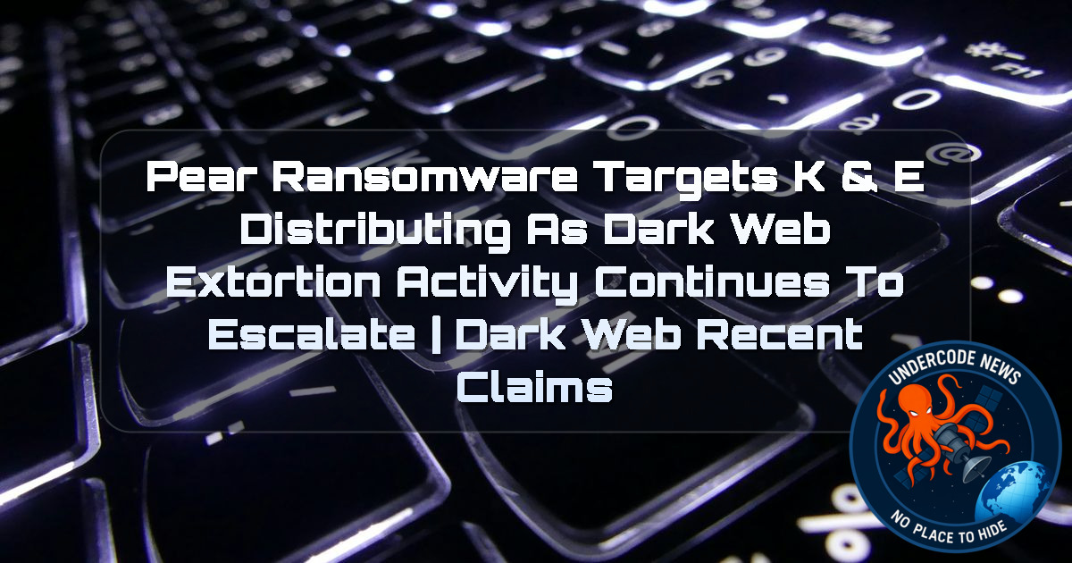 Pear Ransomware Targets K & E Distributing as Dark Web Extortion Activity Continues to Escalate | Dark Web Recent Claims + Video