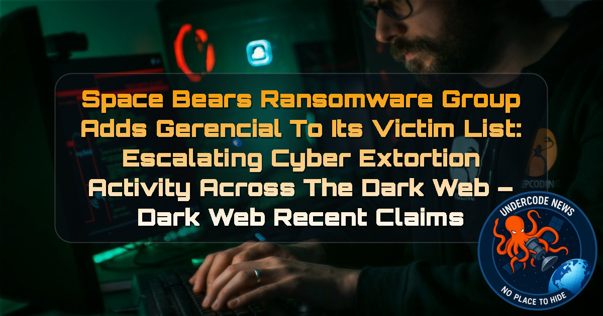 SpaceBears Ransomware Group Adds Gerencial to Its Victim List: Escalating Cyber Extortion Activity Across the Dark Web – Dark Web Recent Claims + Video